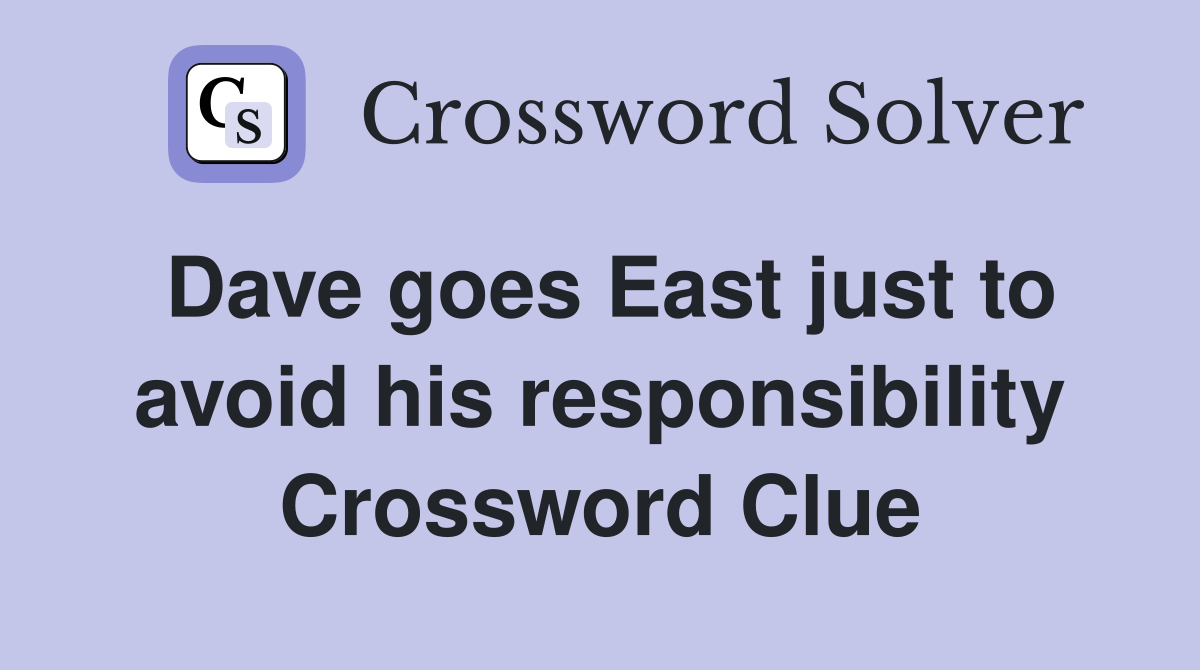 Dave goes East just to avoid his responsibility Crossword Clue