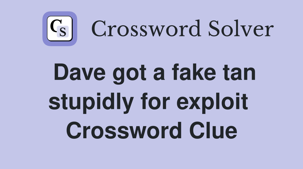 Dave got a fake tan stupidly for exploit  Crossword Clue