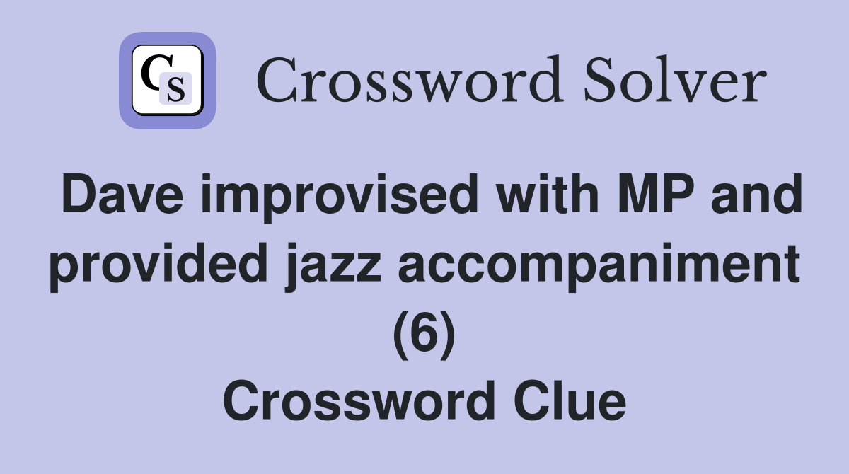 Dave improvised with MP and provided jazz accompaniment (6) Crossword Clue