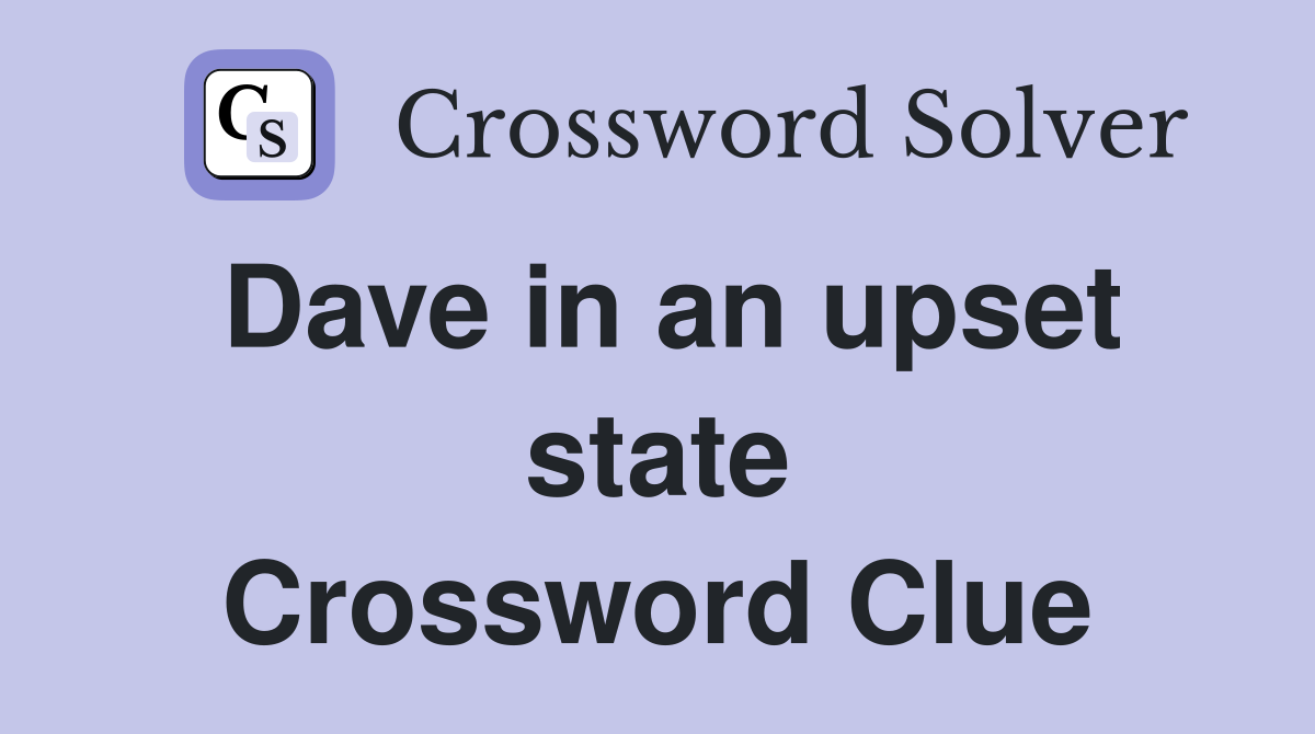 Dave in an upset state Crossword Clue