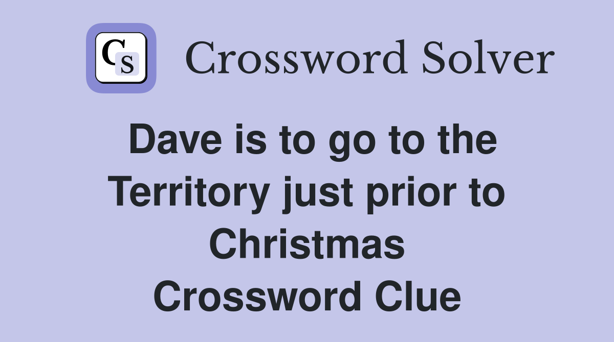 Dave is to go to the Territory just prior to Christmas Crossword Clue