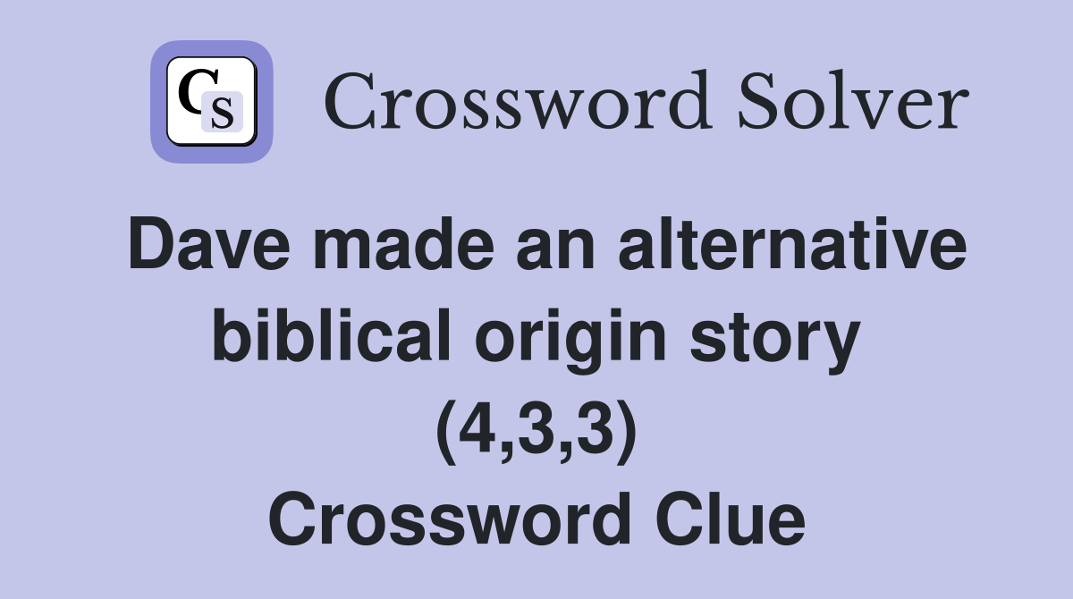 Dave made an alternative biblical origin story (4,3,3) Crossword Clue