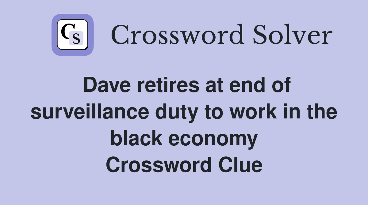 Dave retires at end of surveillance duty to work in the black economy Crossword Clue