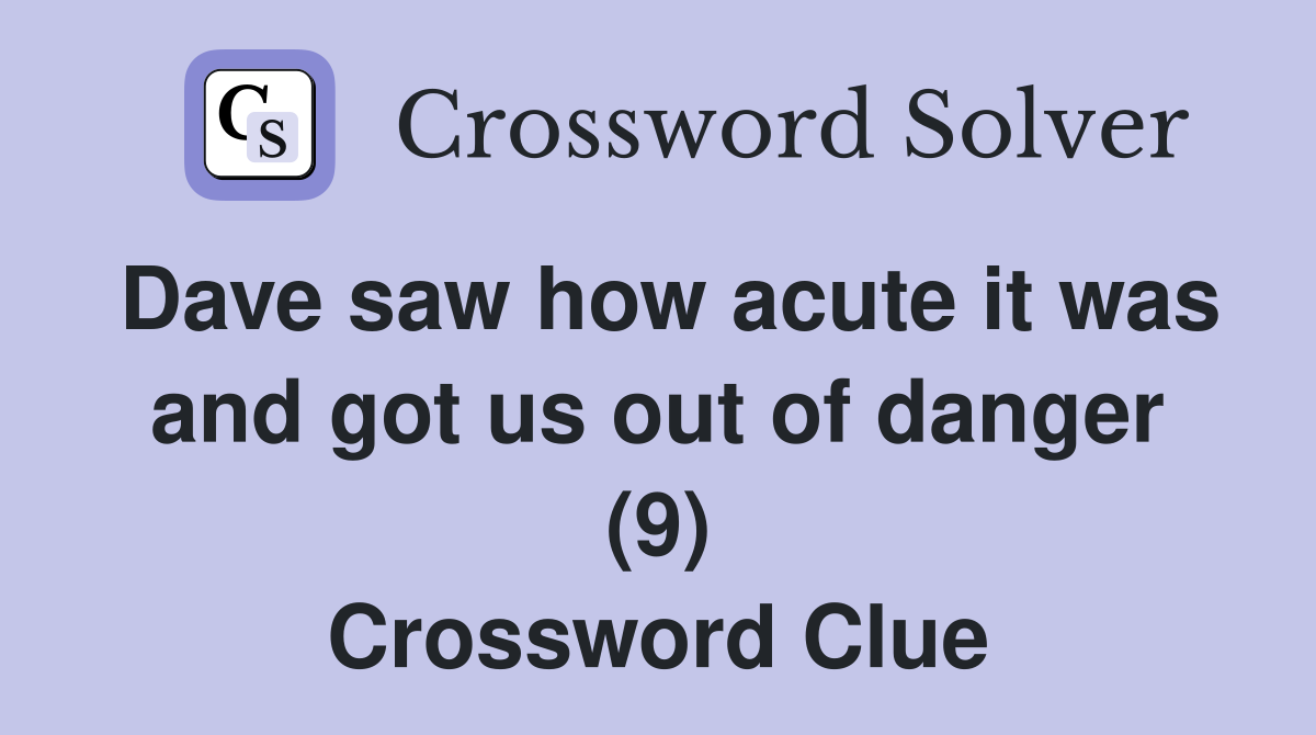 Dave saw how acute it was and got us out of danger (9) Crossword Clue