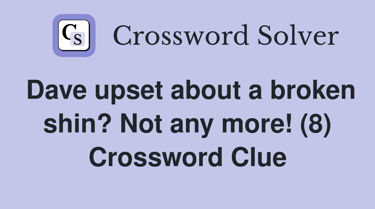 Dave upset about a broken shin? Not any more! (8) Crossword Clue