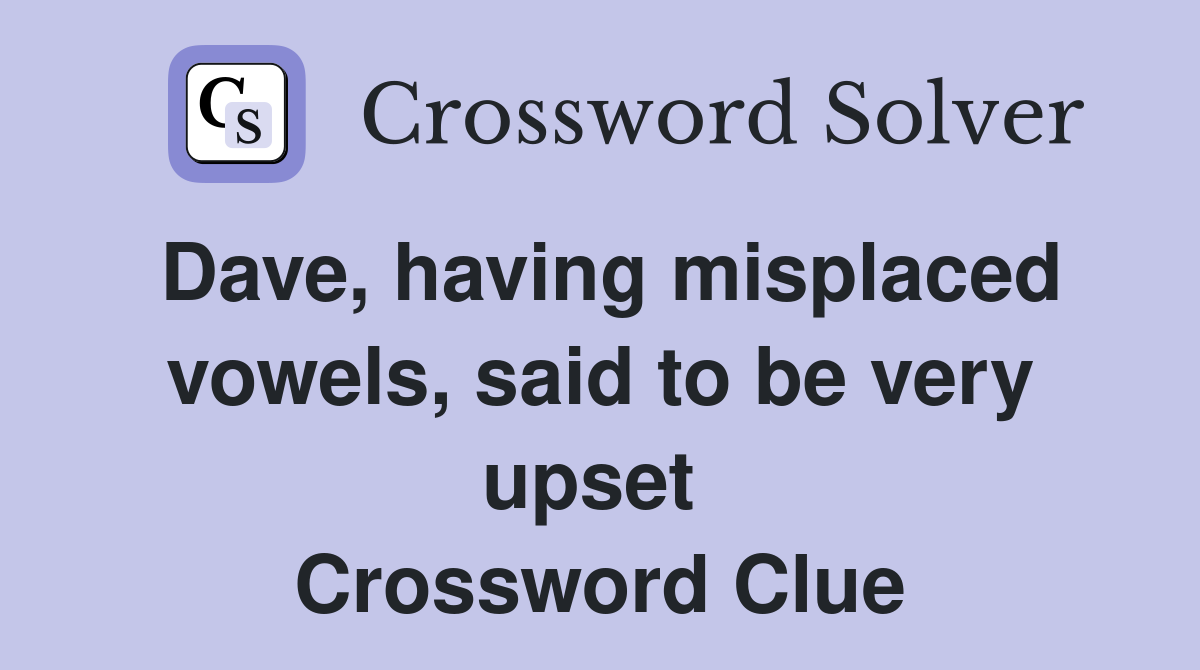 Dave, having misplaced vowels, said to be very upset  Crossword Clue