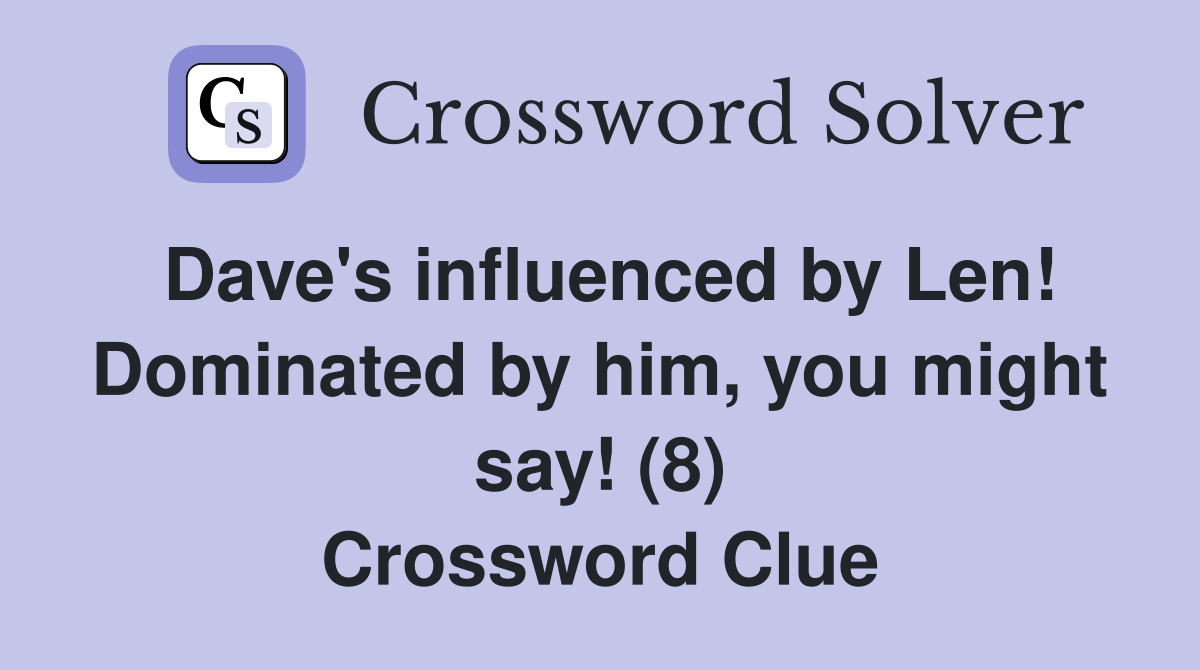 Dave's influenced by Len! Dominated by him, you might say! (8) Crossword Clue