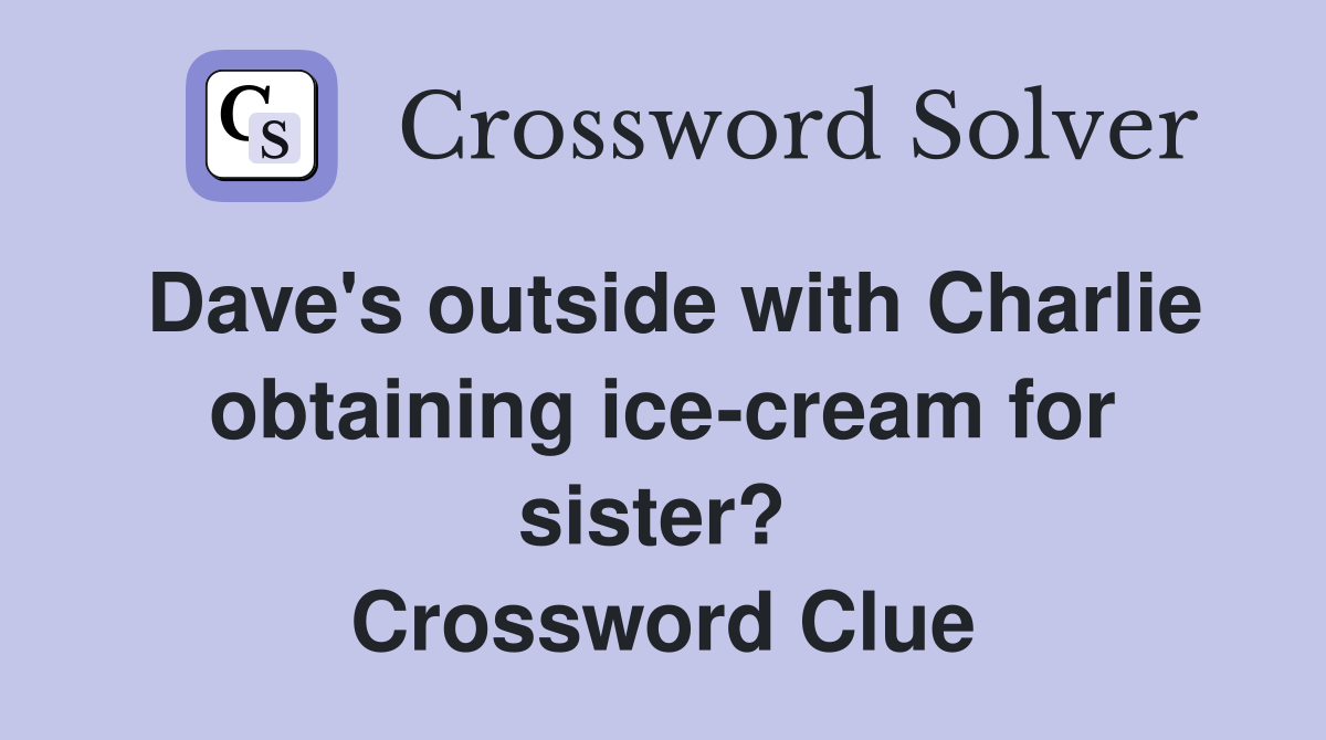 Dave's outside with Charlie obtaining ice-cream for sister?  Crossword Clue