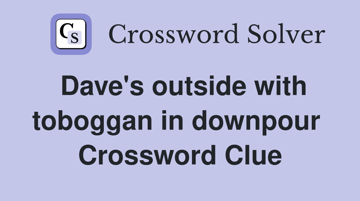 Dave's outside with toboggan in downpour  Crossword Clue