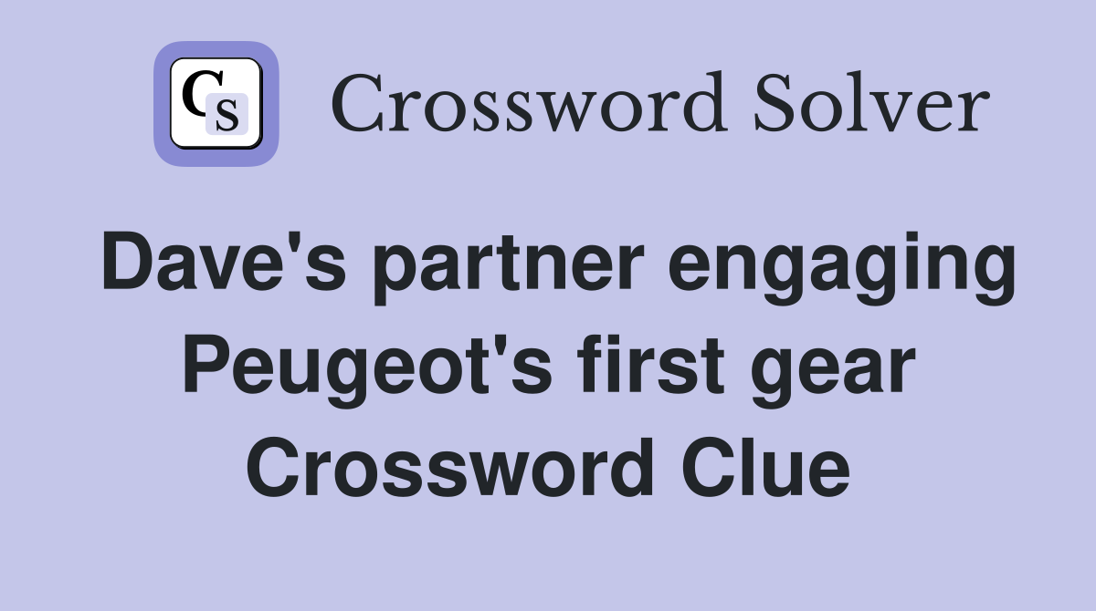 Dave's partner engaging Peugeot's first gear Crossword Clue