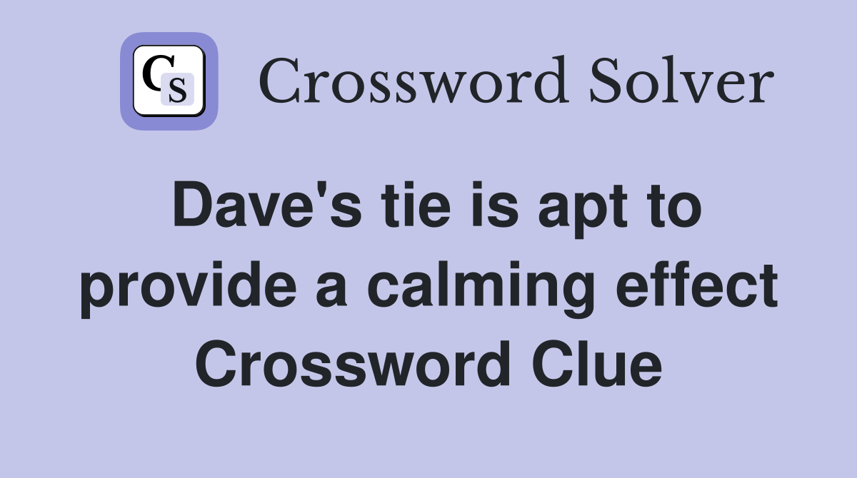 Dave's tie is apt to provide a calming effect Crossword Clue