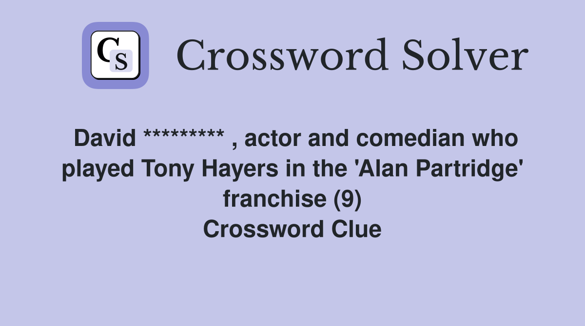 David ********* , actor and comedian who played Tony Hayers in the 'Alan Partridge' franchise (9) Crossword Clue