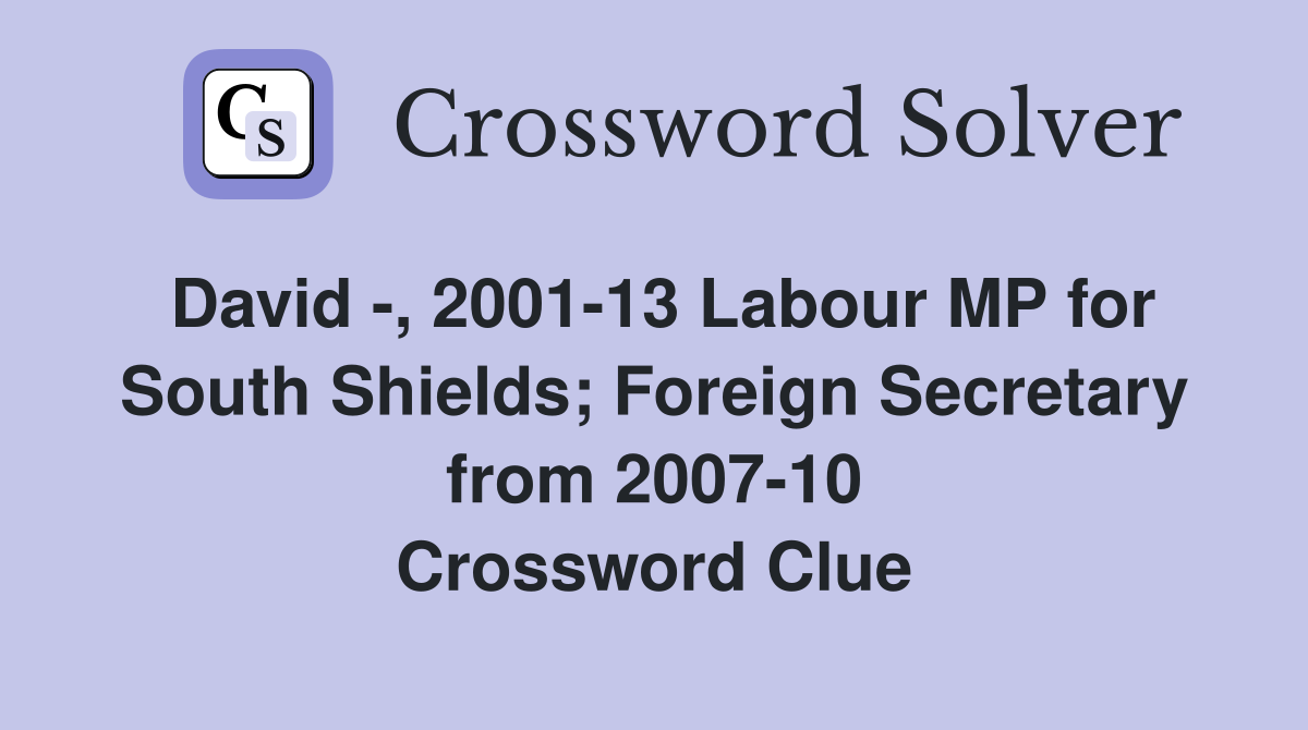 David -, 2001-13 Labour MP for South Shields; Foreign Secretary from 2007-10 Crossword Clue