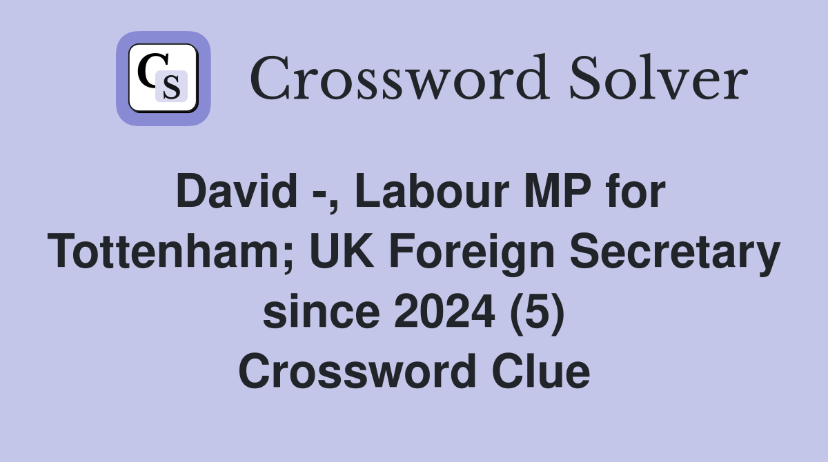 David -, Labour MP for Tottenham; UK Foreign Secretary since 2024 (5) Crossword Clue
