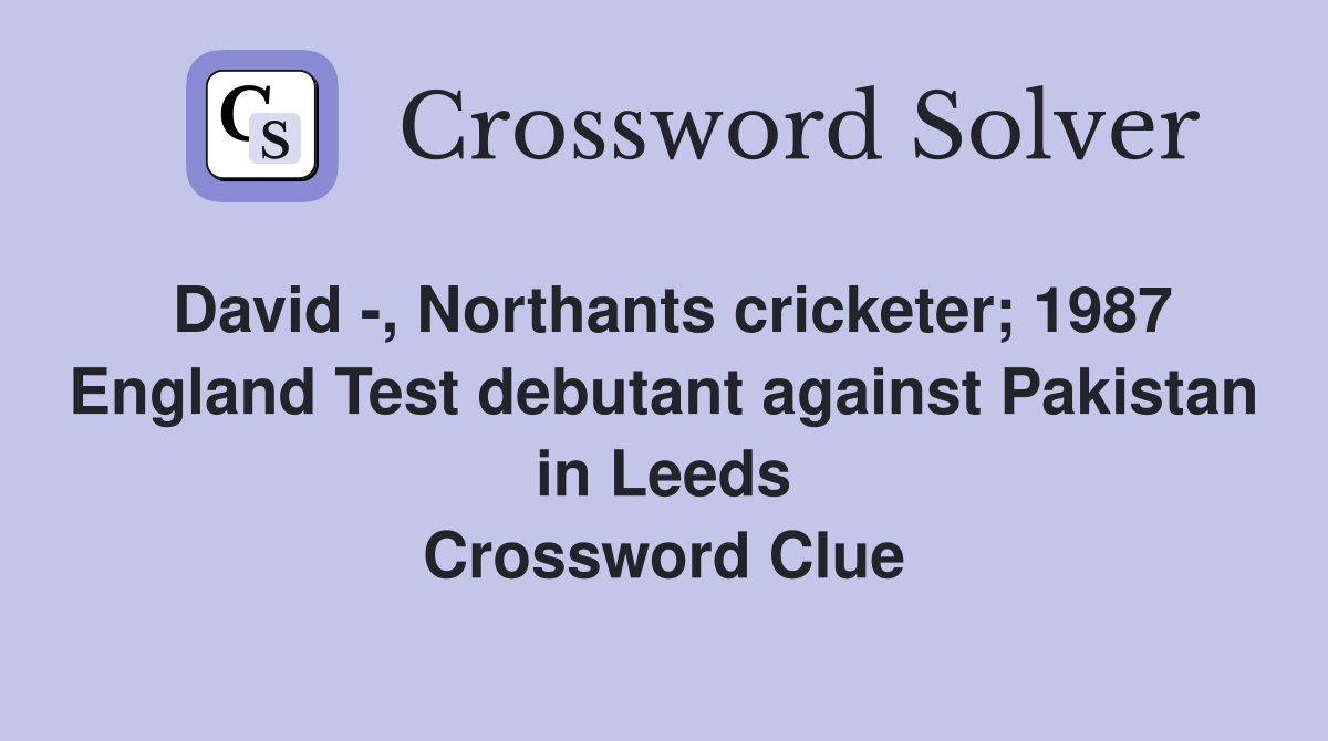 David -, Northants cricketer; 1987 England Test debutant against Pakistan in Leeds Crossword Clue
