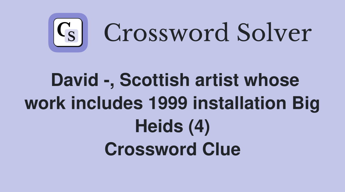 David -, Scottish artist whose work includes 1999 installation Big Heids (4) Crossword Clue