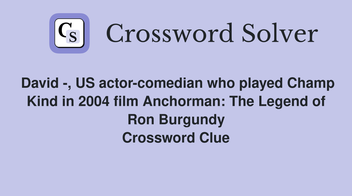David -, US actor-comedian who played Champ Kind in 2004 film Anchorman: The Legend of Ron Burgundy Crossword Clue