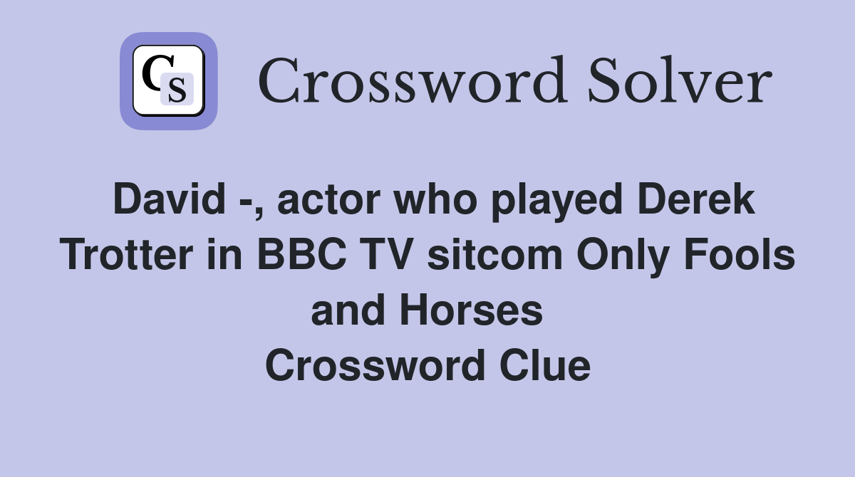 David -, actor who played Derek Trotter in BBC TV sitcom Only Fools and Horses Crossword Clue