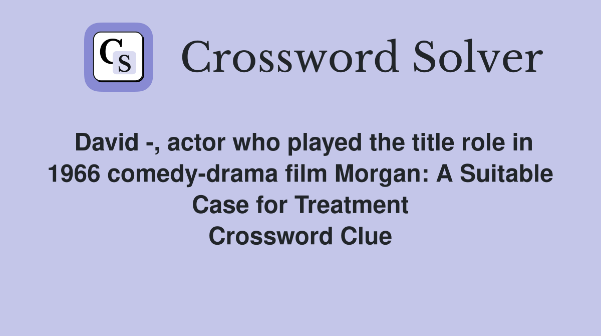 David -, actor who played the title role in 1966 comedy-drama film Morgan: A Suitable Case for Treatment Crossword Clue