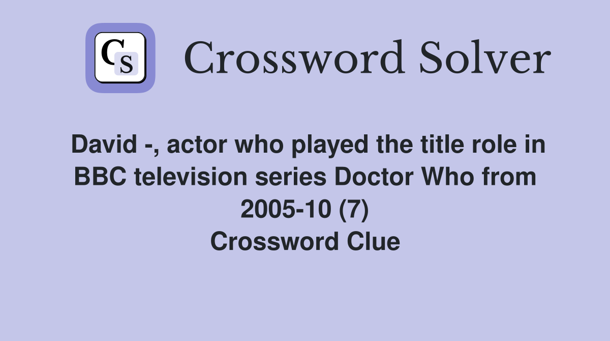 David -, actor who played the title role in BBC television series Doctor Who from 2005-10 (7) Crossword Clue