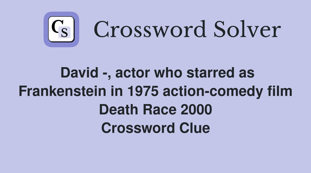 David -, actor who starred as Frankenstein in 1975 action-comedy film Death Race 2000 Crossword Clue