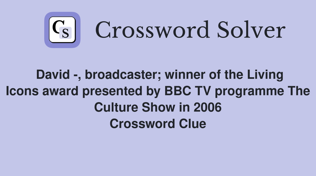 David -, broadcaster; winner of the Living Icons award presented by BBC TV programme The Culture Show in 2006 Crossword Clue