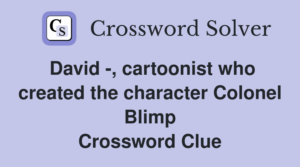 David -, cartoonist who created the character Colonel Blimp Crossword Clue