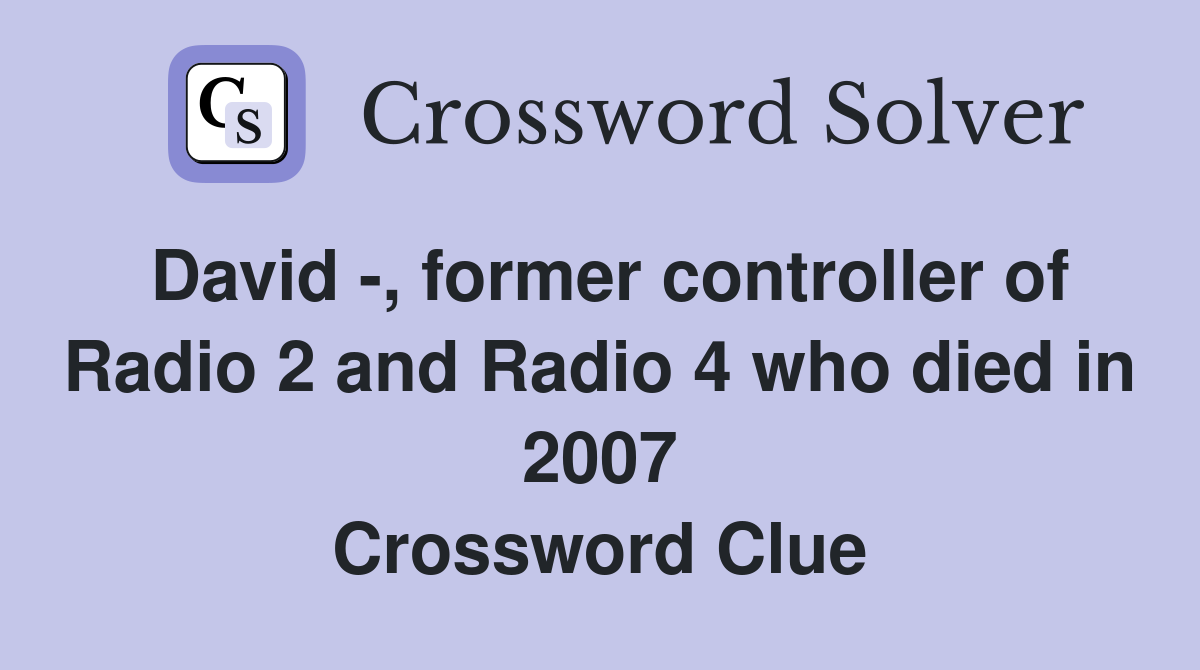 David -, former controller of Radio 2 and Radio 4 who died in 2007 Crossword Clue