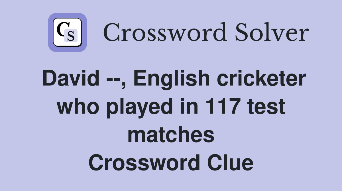 David --, English cricketer who played in 117 test matches Crossword Clue