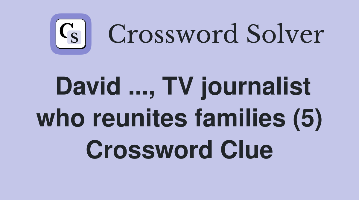 David ..., TV journalist who reunites families (5) Crossword Clue
