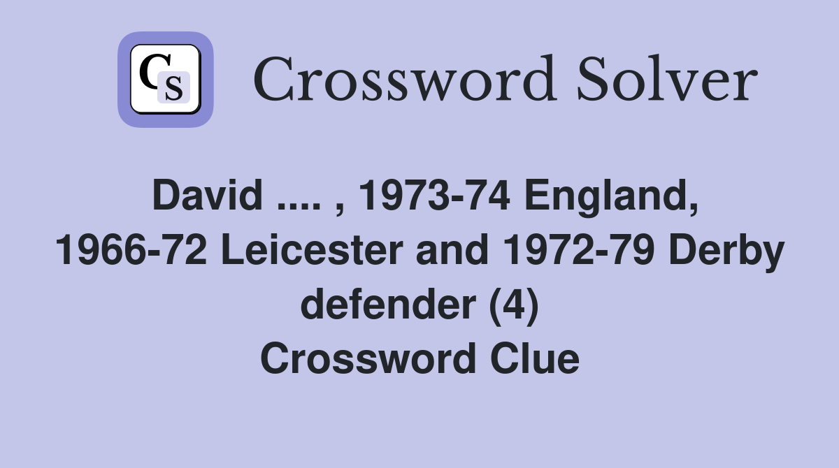 David .... , 1973-74 England, 1966-72 Leicester and 1972-79 Derby defender (4) Crossword Clue