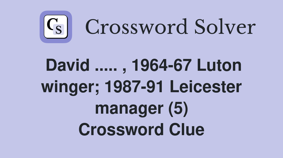 David ..... , 1964-67 Luton winger; 1987-91 Leicester manager (5) Crossword Clue