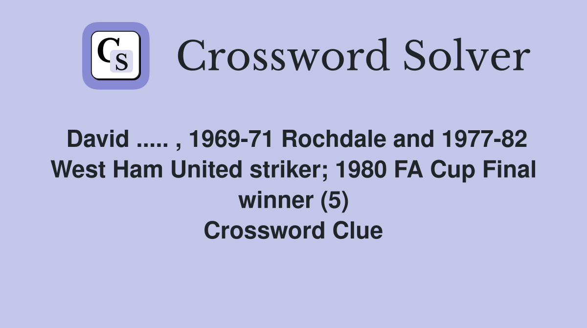 David ..... , 1969-71 Rochdale and 1977-82 West Ham United striker; 1980 FA Cup Final winner (5) Crossword Clue