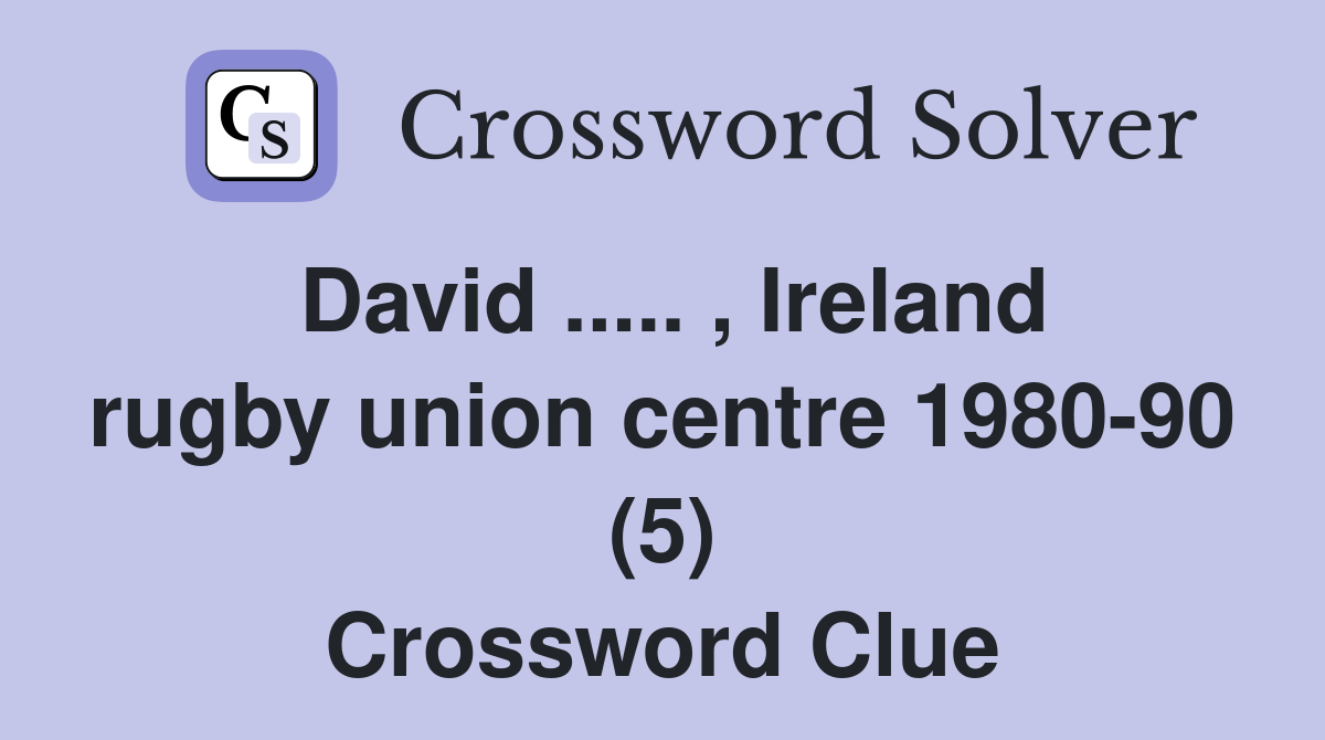 David ..... , Ireland rugby union centre 1980-90 (5) Crossword Clue