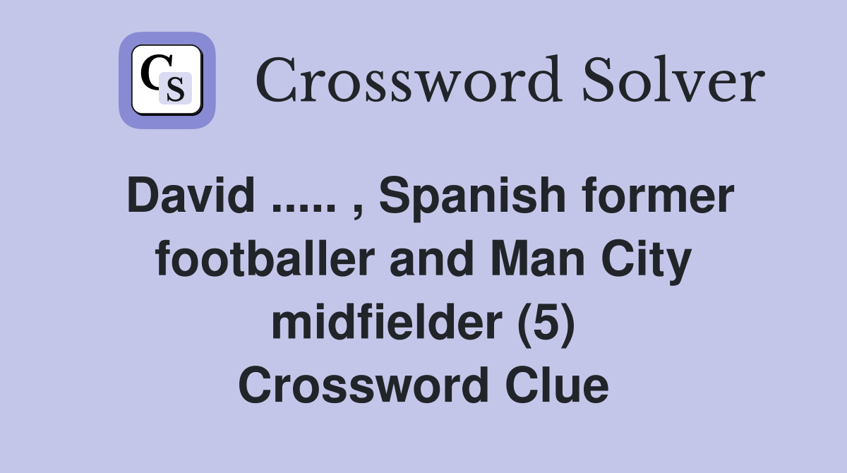 David ..... , Spanish former footballer and Man City midfielder (5) Crossword Clue