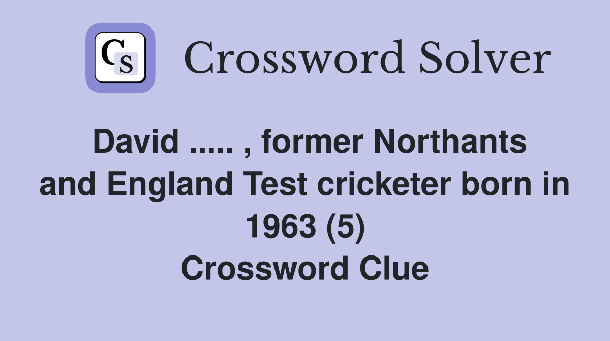 David ..... , former Northants and England Test cricketer born in 1963 (5) Crossword Clue
