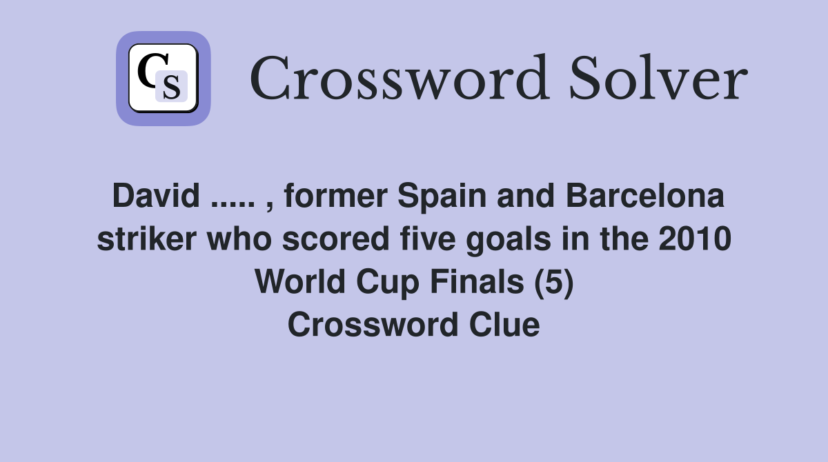 David ..... , former Spain and Barcelona striker who scored five goals in the 2010 World Cup Finals (5) Crossword Clue