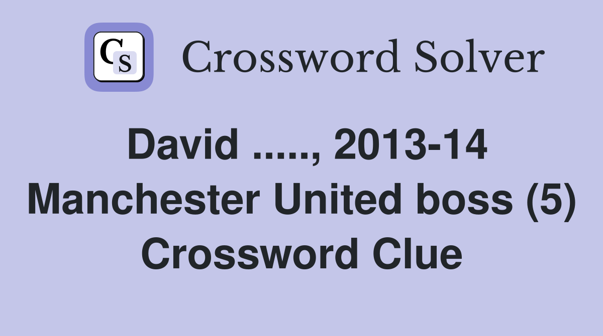 David ....., 2013-14 Manchester United boss (5) Crossword Clue
