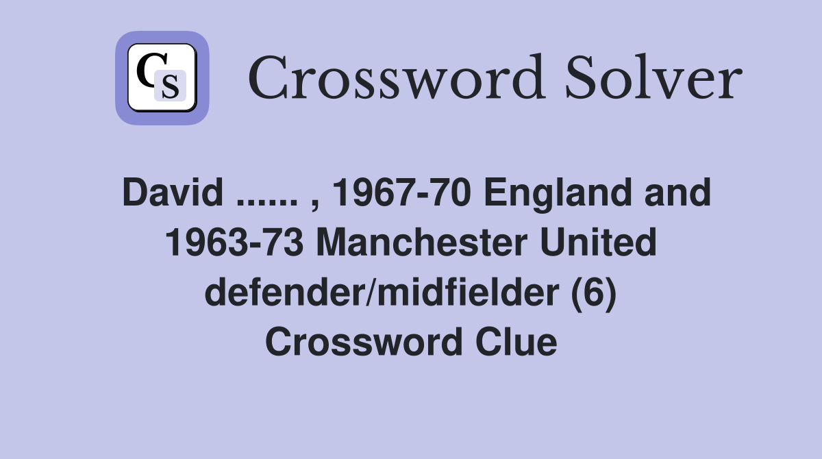 David ...... , 1967-70 England and 1963-73 Manchester United defender/midfielder (6) Crossword Clue