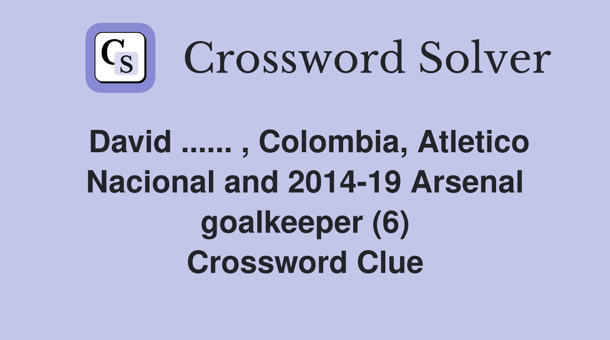 David ...... , Colombia, Atletico Nacional and 2014-19 Arsenal goalkeeper (6) Crossword Clue