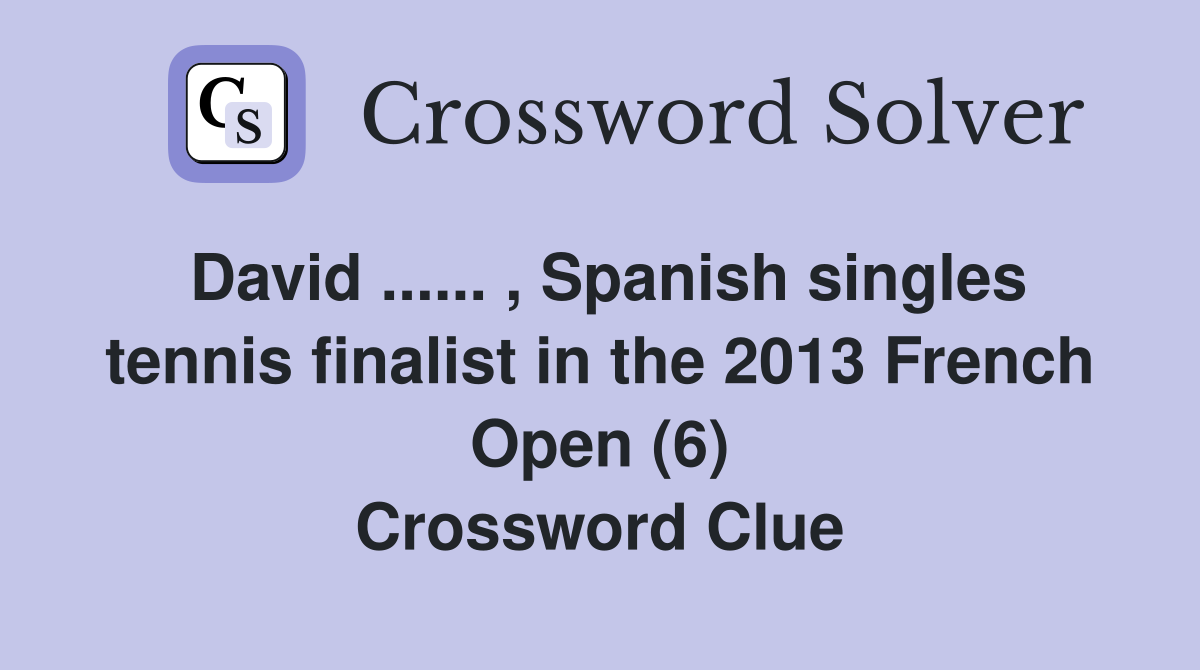 David ...... , Spanish singles tennis finalist in the 2013 French Open (6) Crossword Clue