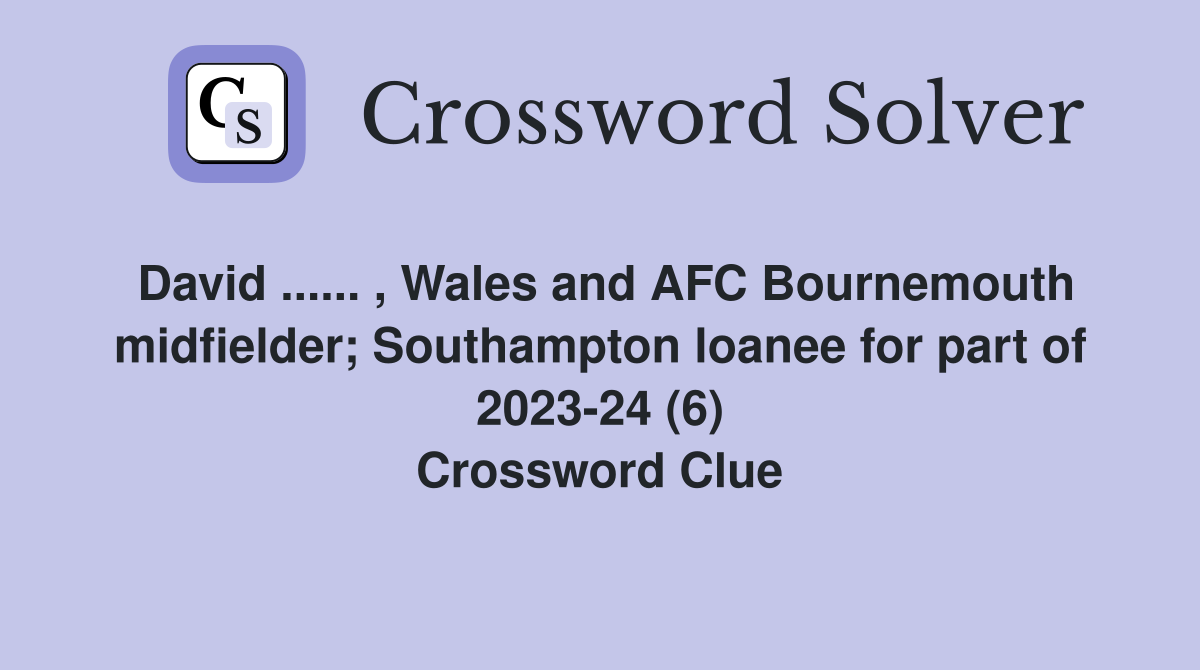 David ...... , Wales and AFC Bournemouth midfielder; Southampton loanee for part of 2023-24 (6) Crossword Clue