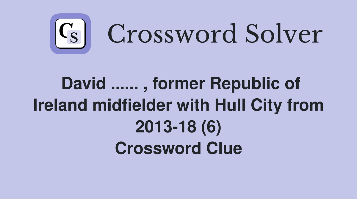 David ...... , former Republic of Ireland midfielder with Hull City from 2013-18 (6) Crossword Clue