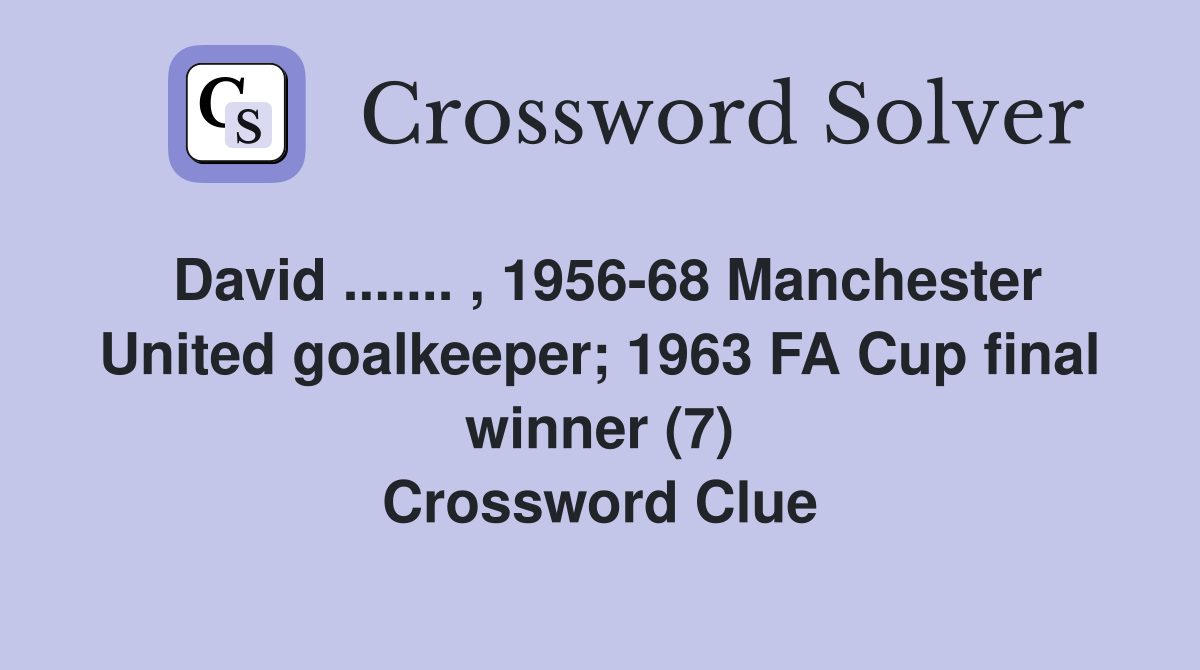 David ....... , 1956-68 Manchester United goalkeeper; 1963 FA Cup final winner (7) Crossword Clue