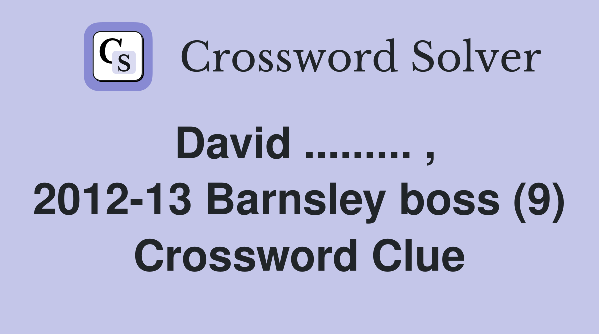 David ......... , 2012-13 Barnsley boss (9) Crossword Clue