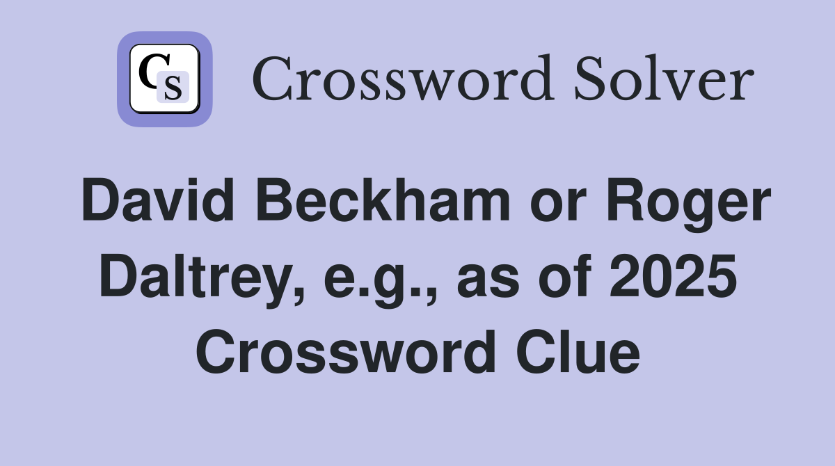 David Beckham or Roger Daltrey, e.g., as of 2025 Crossword Clue