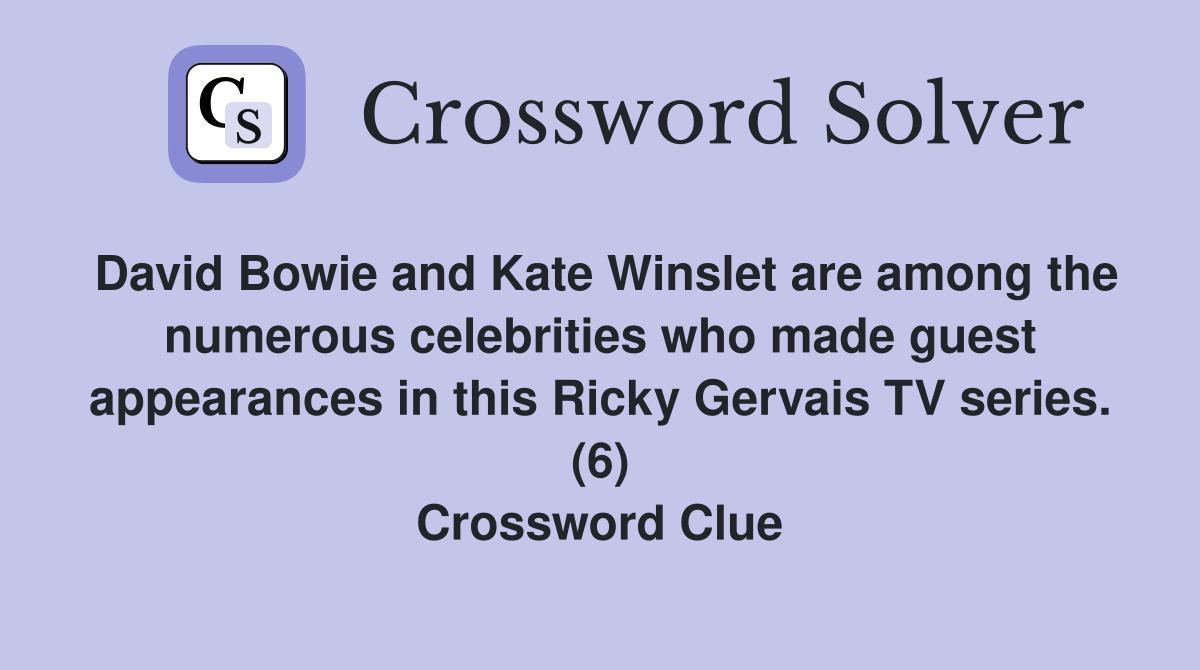 David Bowie and Kate Winslet are among the numerous celebrities who made guest appearances in this Ricky Gervais TV series. (6) Crossword Clue