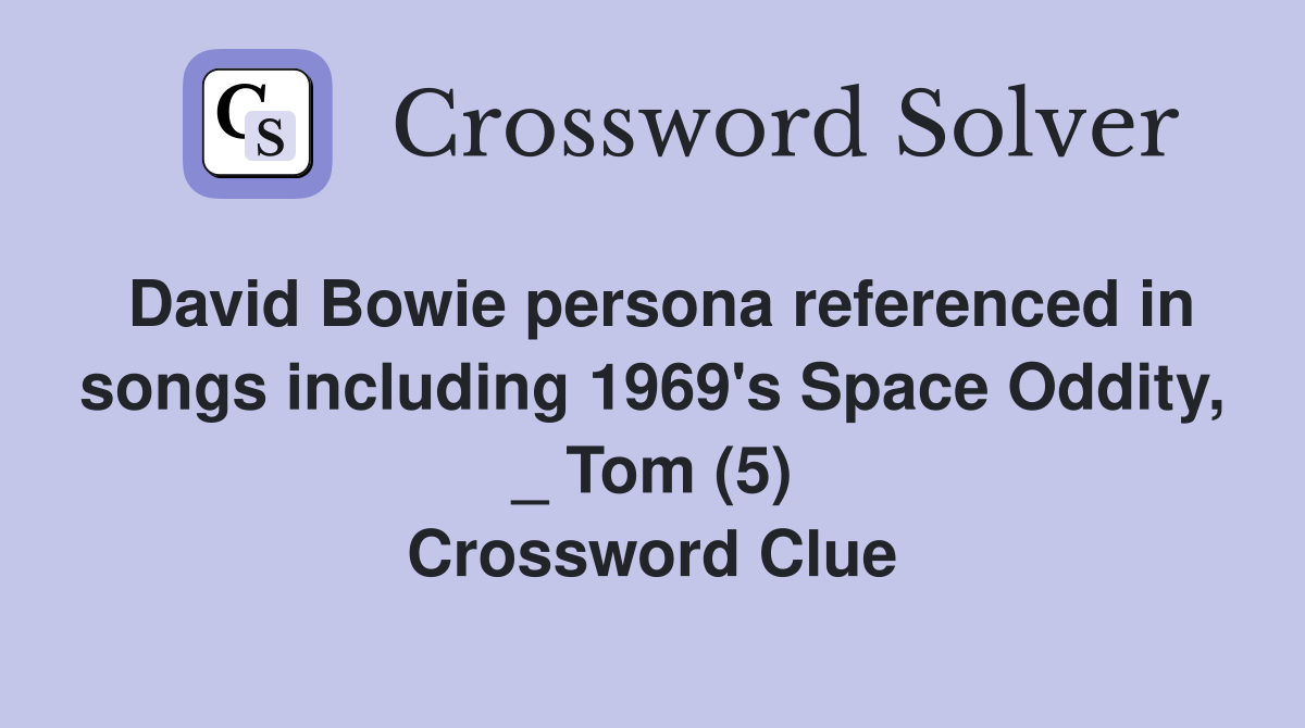 David Bowie persona referenced in songs including 1969's Space Oddity, _ Tom (5) Crossword Clue