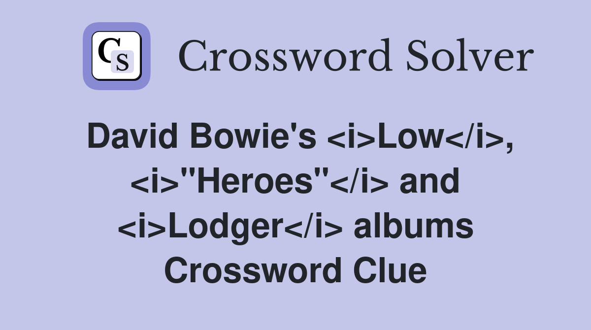 David Bowie's <i>Low</i>, <i>"Heroes"</i> and <i>Lodger</i> albums Crossword Clue