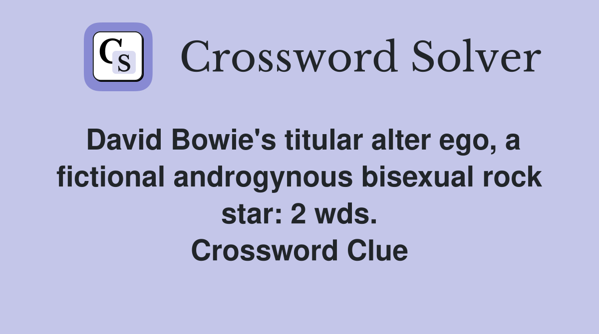 David Bowie's titular alter ego, a fictional androgynous bisexual rock star: 2 wds. Crossword Clue